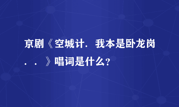 京剧《空城计．我本是卧龙岗．．》唱词是什么？