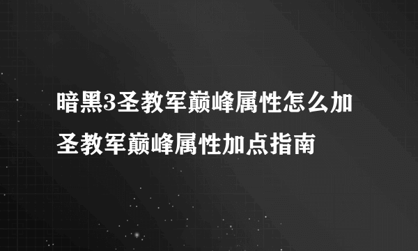 暗黑3圣教军巅峰属性怎么加 圣教军巅峰属性加点指南