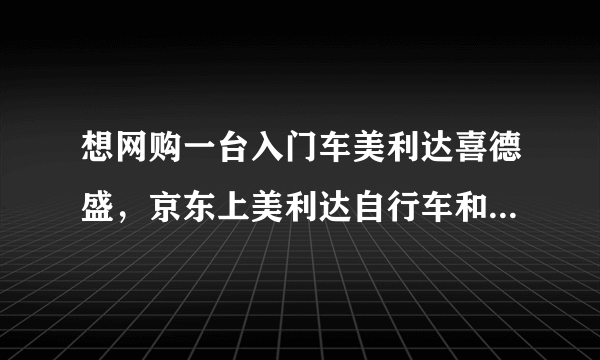 想网购一台入门车美利达喜德盛，京东上美利达自行车和喜德盛自行车到底哪个值得买？