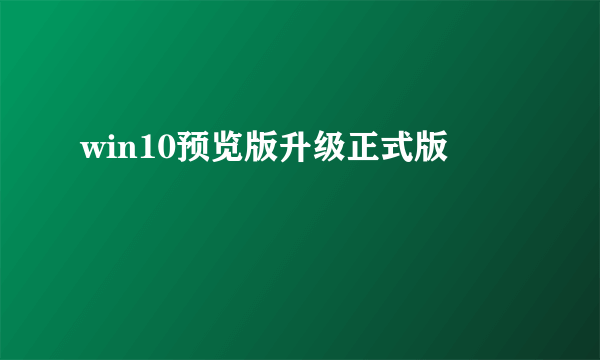 win10预览版升级正式版