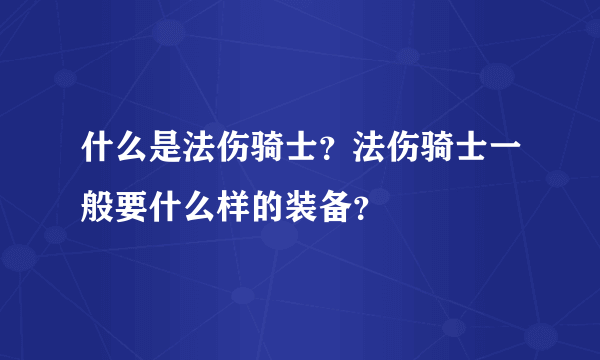 什么是法伤骑士？法伤骑士一般要什么样的装备？