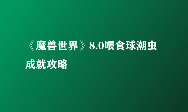 《魔兽世界》8.0喂食球潮虫成就攻略