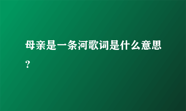 母亲是一条河歌词是什么意思？