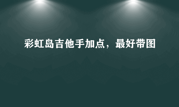 彩虹岛吉他手加点，最好带图