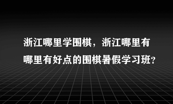 浙江哪里学围棋，浙江哪里有哪里有好点的围棋暑假学习班？