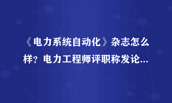 《电力系统自动化》杂志怎么样？电力工程师评职称发论文管用吗？