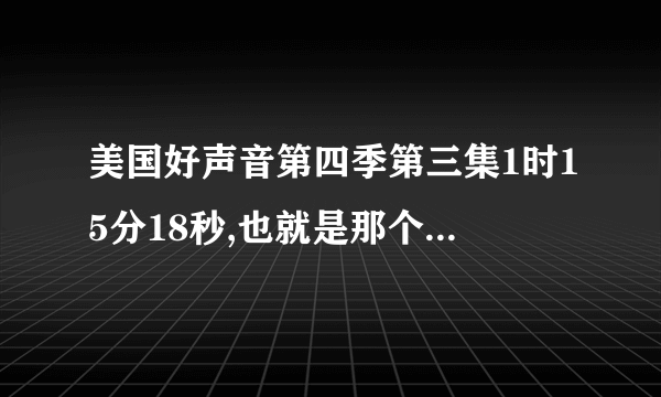 美国好声音第四季第三集1时15分18秒,也就是那个唱loca女生和shakira拥抱时的背景音乐