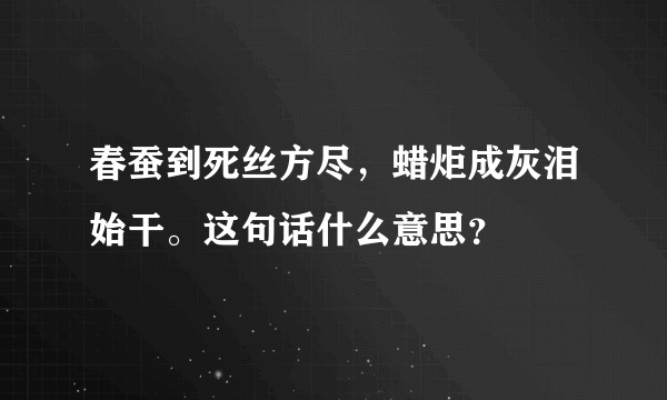 春蚕到死丝方尽，蜡炬成灰泪始干。这句话什么意思？