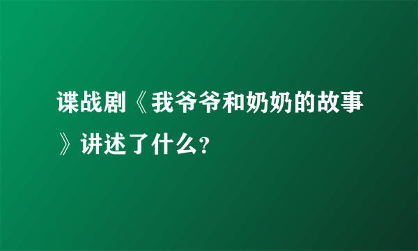 谍战剧《我爷爷和奶奶的故事》讲述了什么？