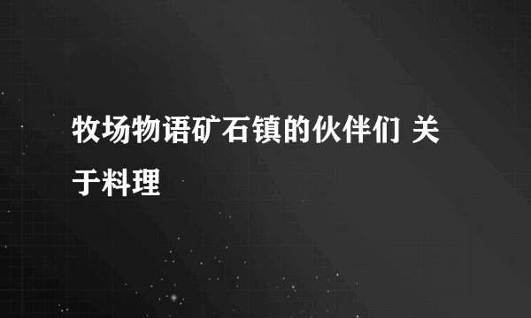 牧场物语矿石镇的伙伴们 关于料理