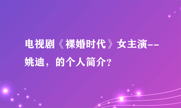 电视剧《裸婚时代》女主演--姚迪，的个人简介？