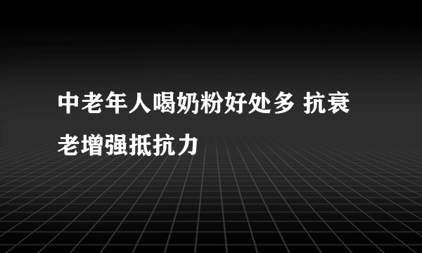 中老年人喝奶粉好处多 抗衰老增强抵抗力