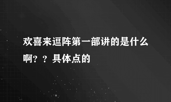 欢喜来逗阵第一部讲的是什么啊？？具体点的