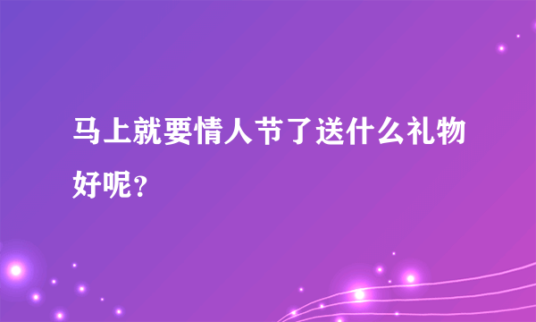 马上就要情人节了送什么礼物好呢？