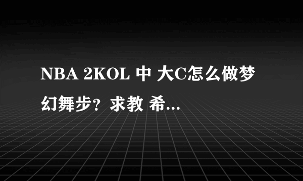 NBA 2KOL 中 大C怎么做梦幻舞步？求教 希望还有视频，谢谢