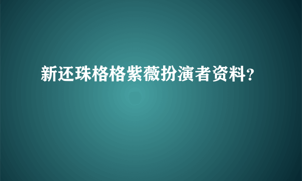 新还珠格格紫薇扮演者资料？