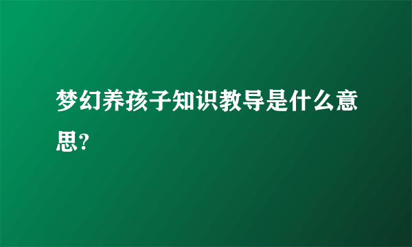 梦幻养孩子知识教导是什么意思?