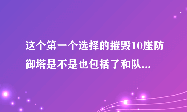 这个第一个选择的摧毁10座防御塔是不是也包括了和队友一起拆掉的？还是我一定要a最后一下把塔a掉？