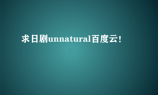 求日剧unnatural百度云！