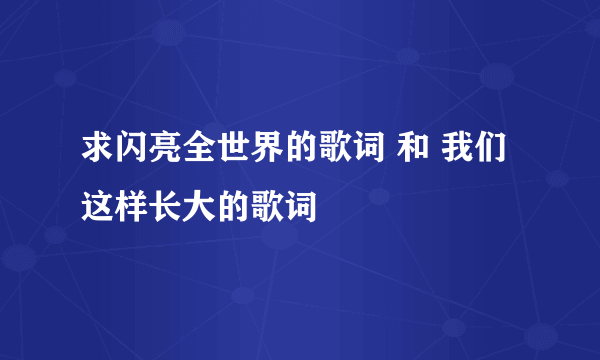 求闪亮全世界的歌词 和 我们这样长大的歌词