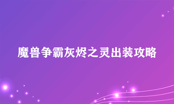 魔兽争霸灰烬之灵出装攻略