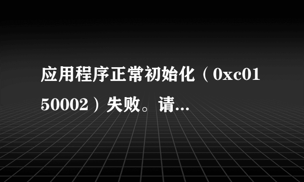 应用程序正常初始化（0xc0150002）失败。请单击“确定”，终止此程序。