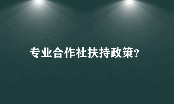 专业合作社扶持政策？