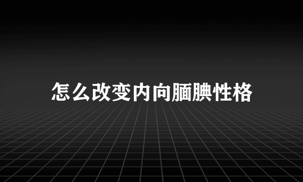 怎么改变内向腼腆性格