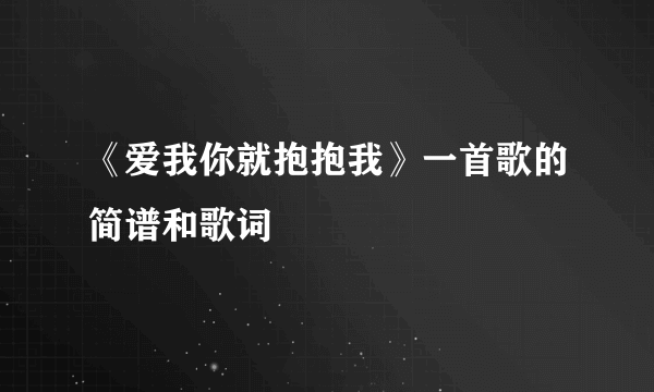 《爱我你就抱抱我》一首歌的简谱和歌词