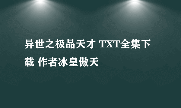 异世之极品天才 TXT全集下载 作者冰皇傲天