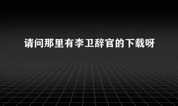 请问那里有李卫辞官的下载呀