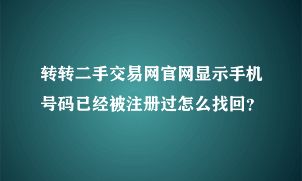 转转二手交易网官网显示手机号码已经被注册过怎么找回？