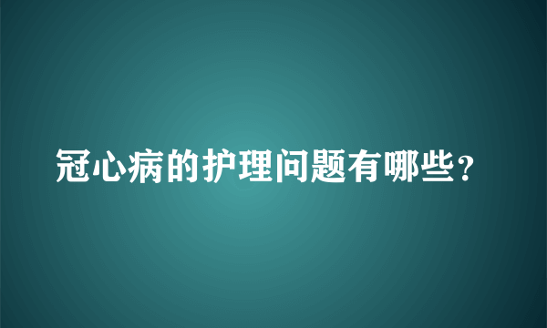 冠心病的护理问题有哪些？