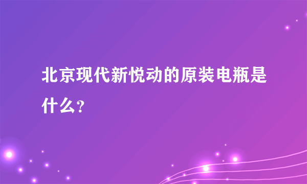 北京现代新悦动的原装电瓶是什么？