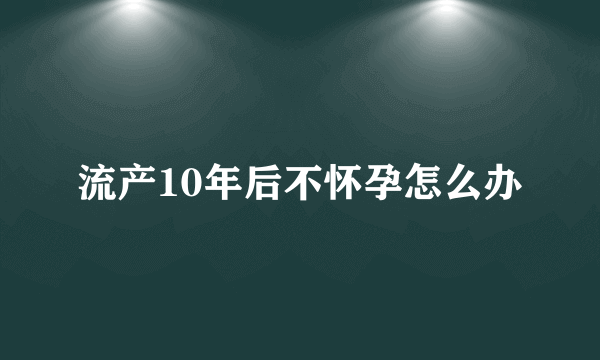 流产10年后不怀孕怎么办