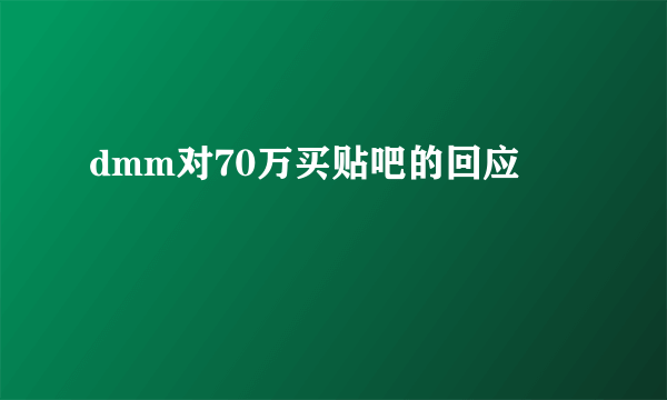 dmm对70万买贴吧的回应