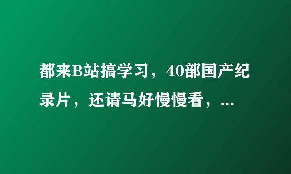 都来B站搞学习，40部国产纪录片，还请马好慢慢看，附完整观看链接