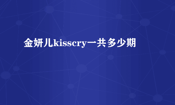 金妍儿kisscry一共多少期