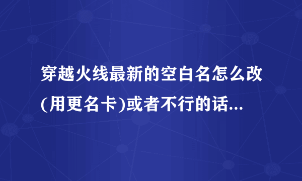 穿越火线最新的空白名怎么改(用更名卡)或者不行的话就名字前面空白