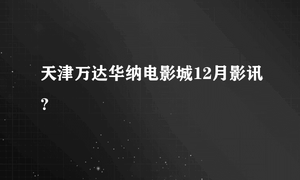 天津万达华纳电影城12月影讯？