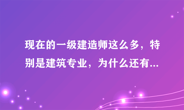 现在的一级建造师这么多，特别是建筑专业，为什么还有这么多单位要证？