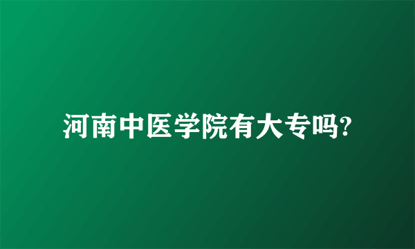 河南中医学院有大专吗?