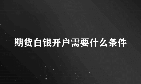 期货白银开户需要什么条件