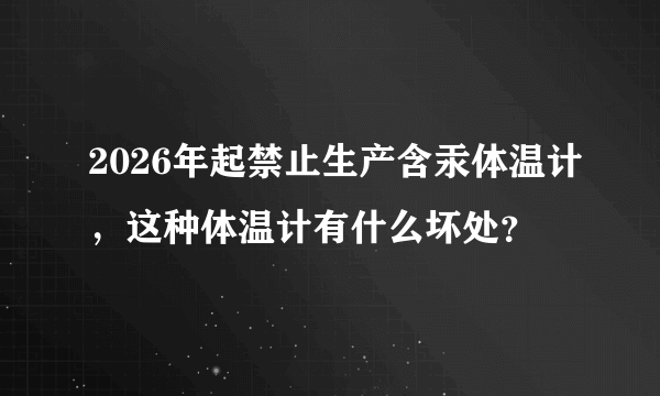 2026年起禁止生产含汞体温计，这种体温计有什么坏处？