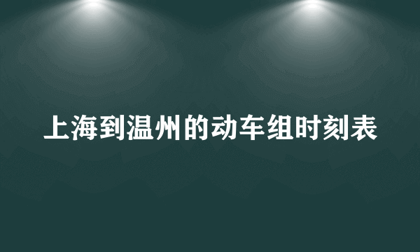 上海到温州的动车组时刻表