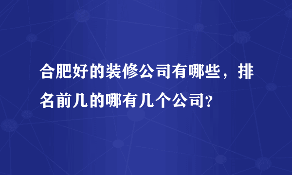 合肥好的装修公司有哪些，排名前几的哪有几个公司？