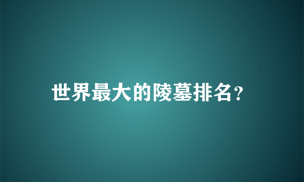 世界最大的陵墓排名？