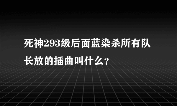 死神293级后面蓝染杀所有队长放的插曲叫什么？