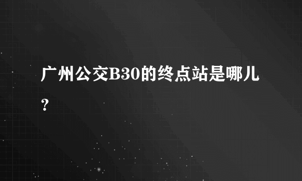 广州公交B30的终点站是哪儿？