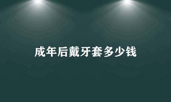 成年后戴牙套多少钱